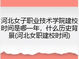 河北女子职业技术学院建校时间是哪一年，什么历史背景(河北女职建校时间)