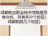 成都航空职业技术学院是否有分校，共有多少个校区(成都航院几个校区)