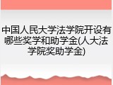 中国人民大学法学院开设有哪些奖学和助学金(人大法学院奖助学金)