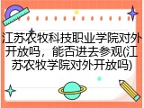 江苏农牧科技职业学院对外开放吗，能否进去参观(江苏农牧学院对外开放吗)