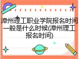 漳州理工职业学院报名时间一般是什么时候(漳州理工报名时间)