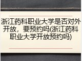 浙江药科职业大学是否对外开放，要预约吗(浙江药科职业大学开放预约吗)