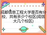 成都信息工程大学是否有分校，共有多少个校区(成信大几个校区)