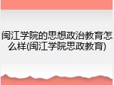 闽江学院的思想政治教育怎么样(闽江学院思政教育)