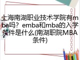上海南湖职业技术学院有mba吗？emba和mba的入学条件是什么(南湖职院MBA条件)