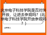 北京电子科技学院是否对外开放，让进去参观吗？(北京电子科技学院开放参观吗？)