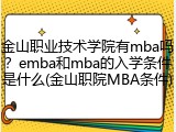 金山职业技术学院有mba吗？emba和mba的入学条件是什么(金山职院MBA条件)