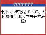 中北大学可以专升本吗，如何操作(中北大学专升本流程)
