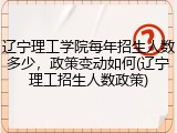 辽宁理工学院每年招生人数多少，政策变动如何(辽宁理工招生人数政策)