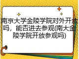 南京大学金陵学院对外开放吗，能否进去参观(南大金陵学院开放参观吗)
