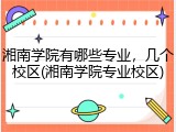 湘南学院有哪些专业，几个校区(湘南学院专业校区)