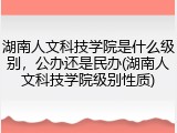 湖南人文科技学院是什么级别，公办还是民办(湖南人文科技学院级别性质)