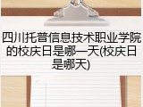 四川托普信息技术职业学院的校庆日是哪一天(校庆日是哪天)