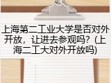 上海第二工业大学是否对外开放，让进去参观吗？(上海二工大对外开放吗)
