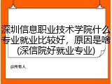 深圳信息职业技术学院什么专业就业比较好，原因是啥(深信院好就业专业)