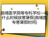 曲靖医学高等专科学校一般什么时候放寒暑假(曲靖医专寒暑假时间)
