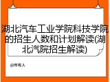 湖北汽车工业学院科技学院的招生人数和计划解读(湖北汽院招生解读)