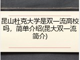 昆山杜克大学是双一流高校吗，简单介绍(昆大双一流简介)