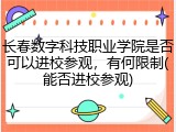 长春数字科技职业学院是否可以进校参观，有何限制(能否进校参观)