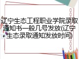 辽宁生态工程职业学院录取通知书一般几号发放(辽宁生态录取通知发放时间)
