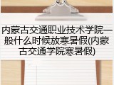 内蒙古交通职业技术学院一般什么时候放寒暑假(内蒙古交通学院寒暑假)