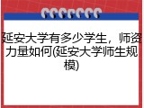 延安大学有多少学生，师资力量如何(延安大学师生规模)