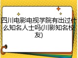 四川电影电视学院有出过什么知名人士吗(川影知名校友)