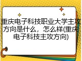 重庆电子科技职业大学主攻方向是什么，怎么样(重庆电子科技主攻方向)