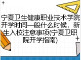 宁夏卫生健康职业技术学院开学时间一般什么时候，新生入校注意事项(宁夏卫职院开学指南)