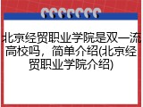 北京经贸职业学院是双一流高校吗，简单介绍(北京经贸职业学院介绍)