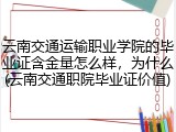 云南交通运输职业学院的毕业证含金量怎么样，为什么(云南交通职院毕业证价值)