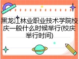 黑龙江林业职业技术学院校庆一般什么时候举行(校庆举行时间)
