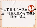 吉安职业技术学院有多少学生，师资力量如何(吉安职院师生规模)