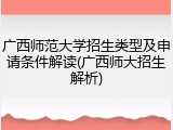 广西师范大学招生类型及申请条件解读(广西师大招生解析)