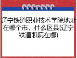 辽宁铁道职业技术学院地址在哪个市，什么区县(辽宁铁道职院在哪)