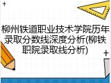 柳州铁道职业技术学院历年录取分数线深度分析(柳铁职院录取线分析)