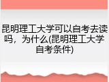昆明理工大学可以自考去读吗，为什么(昆明理工大学自考条件)