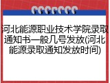 河北能源职业技术学院录取通知书一般几号发放(河北能源录取通知发放时间)