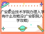 广安职业技术学院办理入学有什么攻略没(广安职院入学攻略)