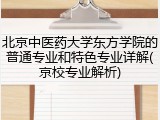 北京中医药大学东方学院的普通专业和特色专业详解(京校专业解析)