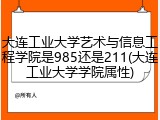 大连工业大学艺术与信息工程学院是985还是211(大连工业大学学院属性)