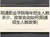 昭通职业学院每年招生人数多少，政策变动如何(昭通招生人数政策)
