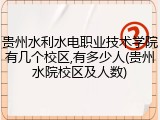 贵州水利水电职业技术学院有几个校区,有多少人(贵州水院校区及人数)