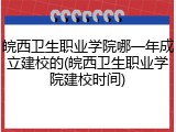 皖西卫生职业学院哪一年成立建校的(皖西卫生职业学院建校时间)