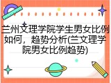 兰州文理学院学生男女比例如何，趋势分析(兰文理学院男女比例趋势)