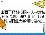 山西工程科技职业大学建校时间是哪一年？(山西工程科技职业大学何时建校)