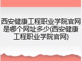 西安健康工程职业学院官网是哪个网址多少(西安健康工程职业学院官网)
