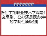 浙江宇翔职业技术学院是什么级别，公办还是民办(宇翔学院性质级别)