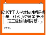 长沙理工大学建校时间是哪一年，什么历史背景(长沙理工建校时间背景)