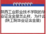 陕西工业职业技术学院的毕业证含金量怎么样，为什么(陕工院毕业证含金量)